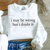 I May Be Wrong But I Doubt It Sweatshirt: Witty Adult Humor Crewneck