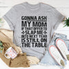 Gonna Ask My Mom Tee