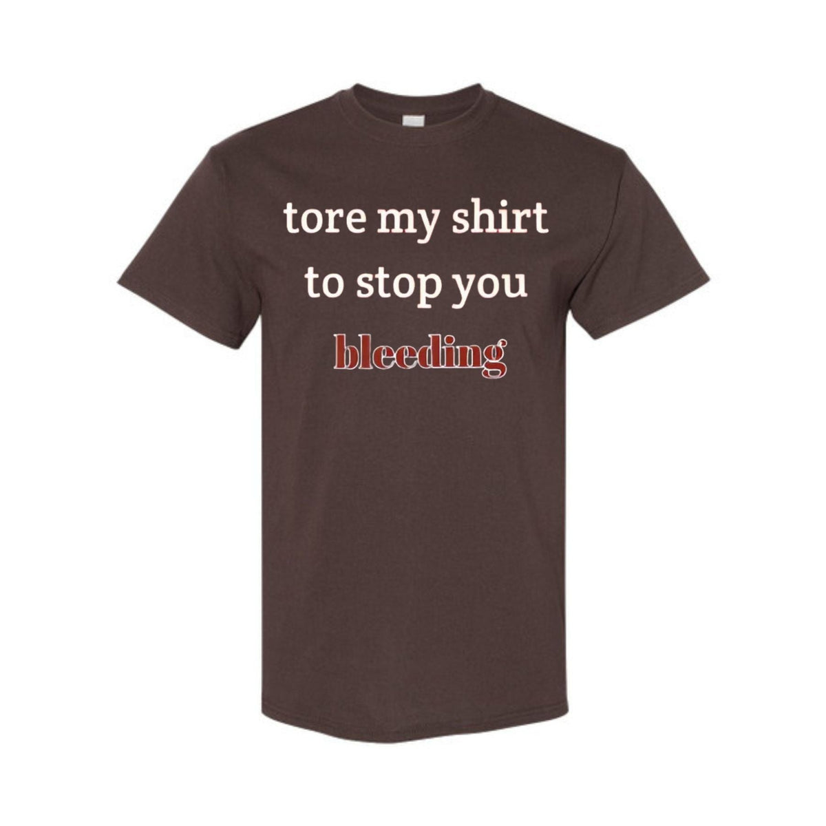 "Tore My Shirt To Stop You Bleeding" T-Shirt - Funny Romantic & Sarcastic Gift Tee, Essential Humor Apparel