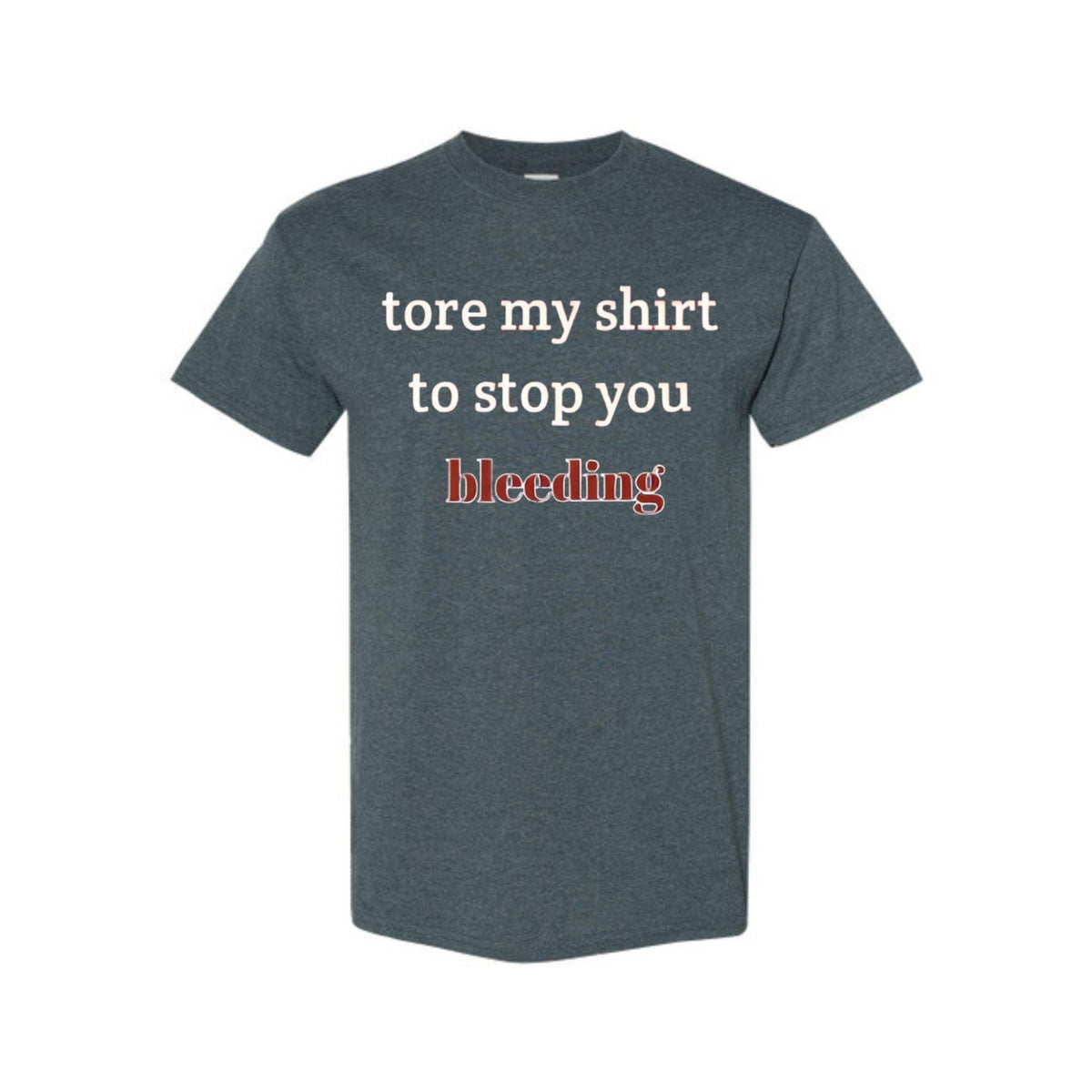 "Tore My Shirt To Stop You Bleeding" T-Shirt - Funny Romantic & Sarcastic Gift Tee, Essential Humor Apparel
