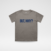 BUT, WHY? TEE - FADED GRAY