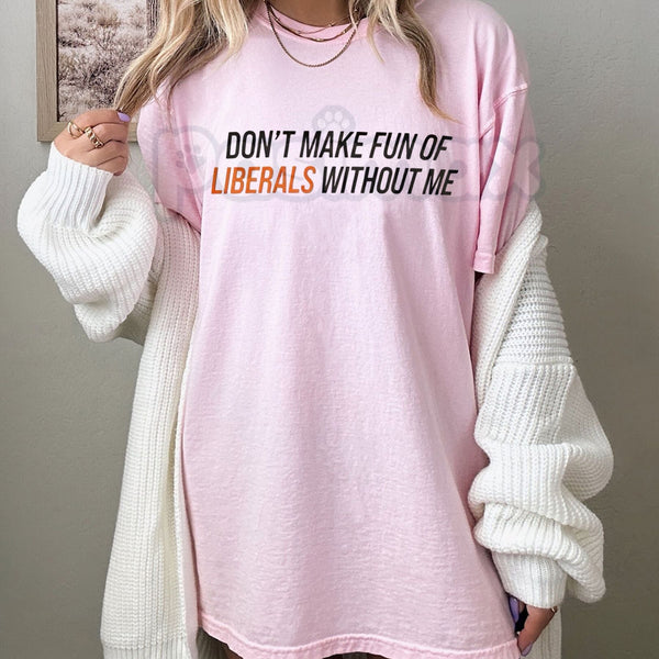 "Don't Make Fun of Liberals Without Me" T-Shirt - Funny Political Statement Tee, Unisex Conservative/Humor Apparel, Witty Slogan Gift