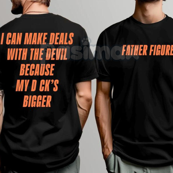 "Father Figure, I Can Make Deals With Because My D Bigger" Funny T-Shirt - Explicit Humor Tee, Sarcastic Adult Quote Shirt