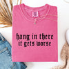 Hang In There, It Gets Worse Sarcastic Sassy Humorous Saying Bold Comfort Colors Tee