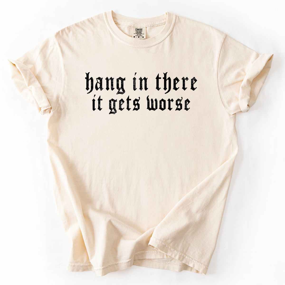 Hang In There, It Gets Worse Sarcastic Sassy Humorous Saying Bold Comfort Colors Tee