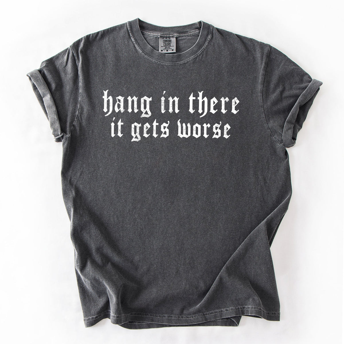 Hang In There, It Gets Worse Sarcastic Sassy Humorous Saying Bold Comfort Colors Tee