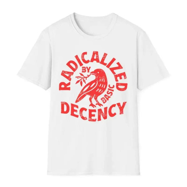 "Radicalized By Basic Decency" T-Shirt - Political Protest & Activist Tee, Social Justice Apparel