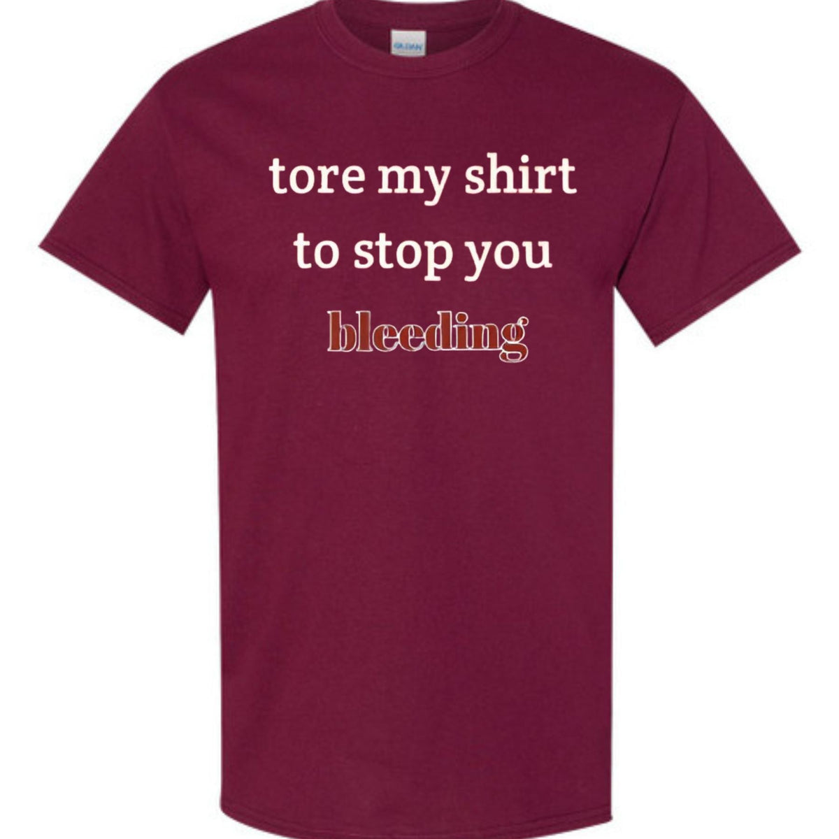 "Tore My Shirt To Stop You Bleeding" T-Shirt - Funny Romantic & Sarcastic Gift Tee, Essential Humor Apparel