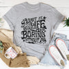 Admit It Life Would Be Boring Without Me Tee