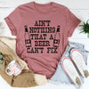 Ain't Nothing That A Beer Can't Fix Tee