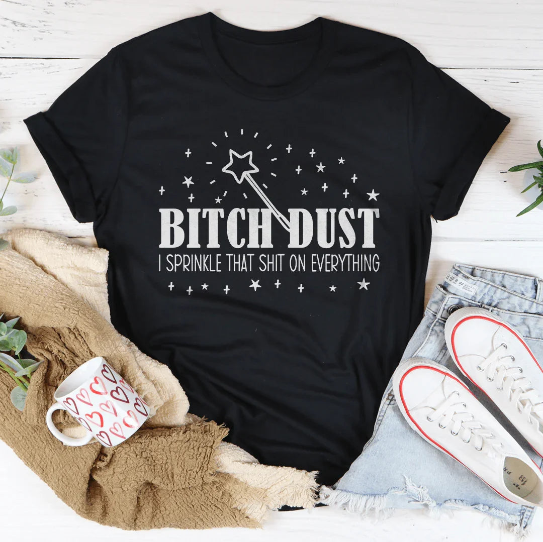 B-tch Dust I Sprinkle That S-it On Everything Tee