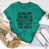 Being My Sibling Is Really The Only Gift You Need Tee