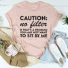 Caution No Filter If That's A Problem You May Not Want To Sit My Me Tee