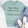 Dear Mom I Get It Now Thanks Tee