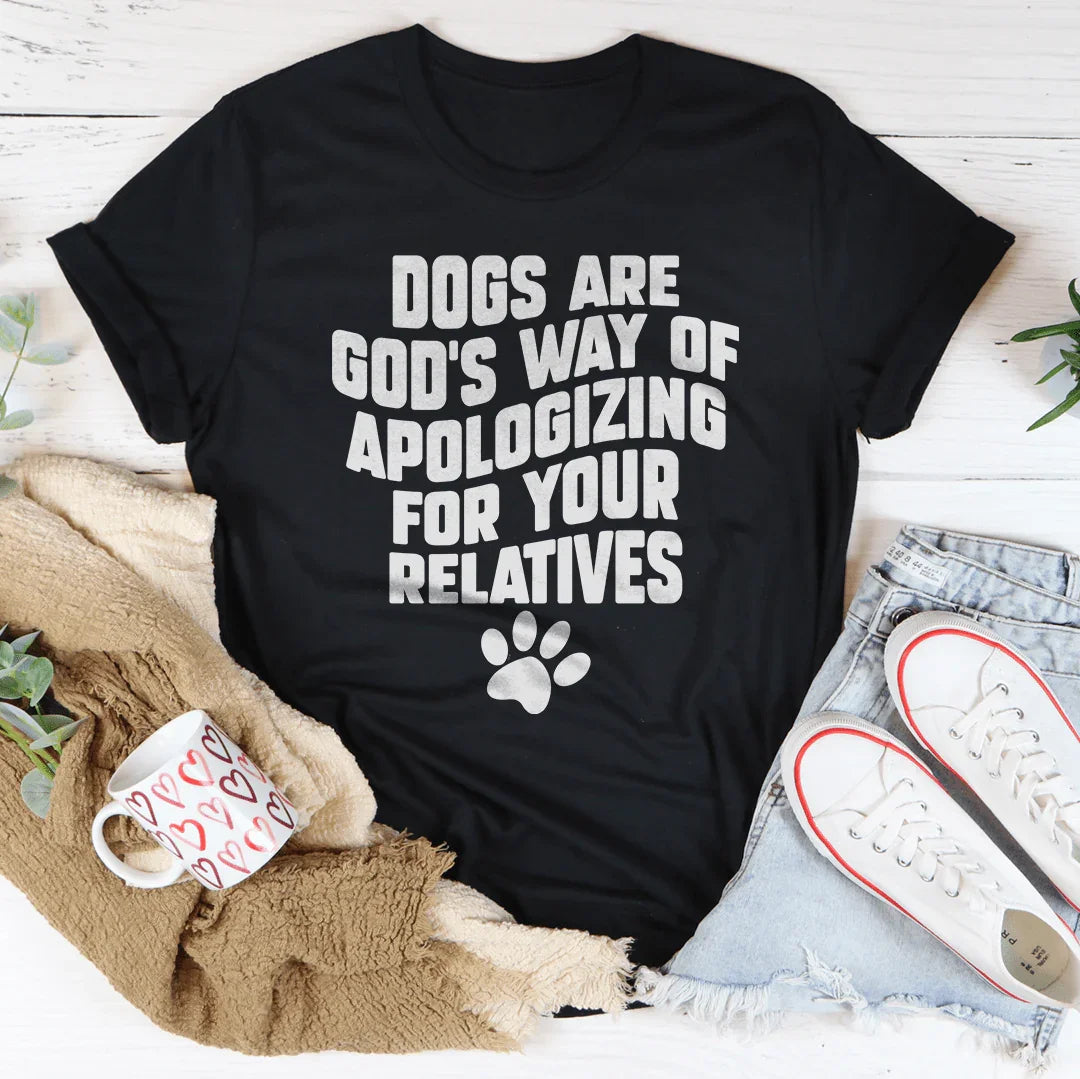 Dogs Are God’s Way Of Apologizing For Your Relatives Tee