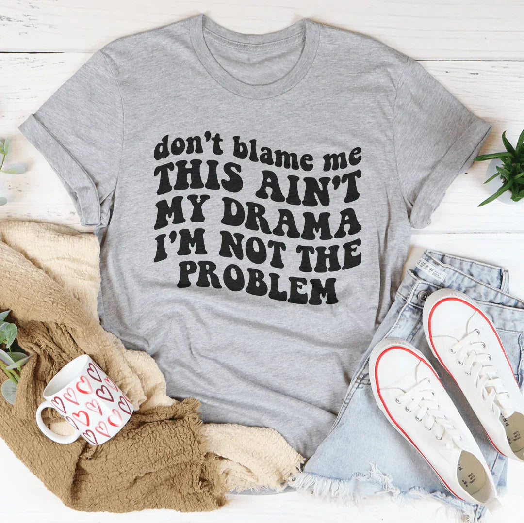 Don't Blame Me This Ain't My Drama I'm Not The Problem Tee
