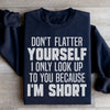 Don't Flatter Yourself I Only Look Up To You Because I'm Short Sweatshirt