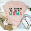 Don't Make Me Act Like My Mama Tee