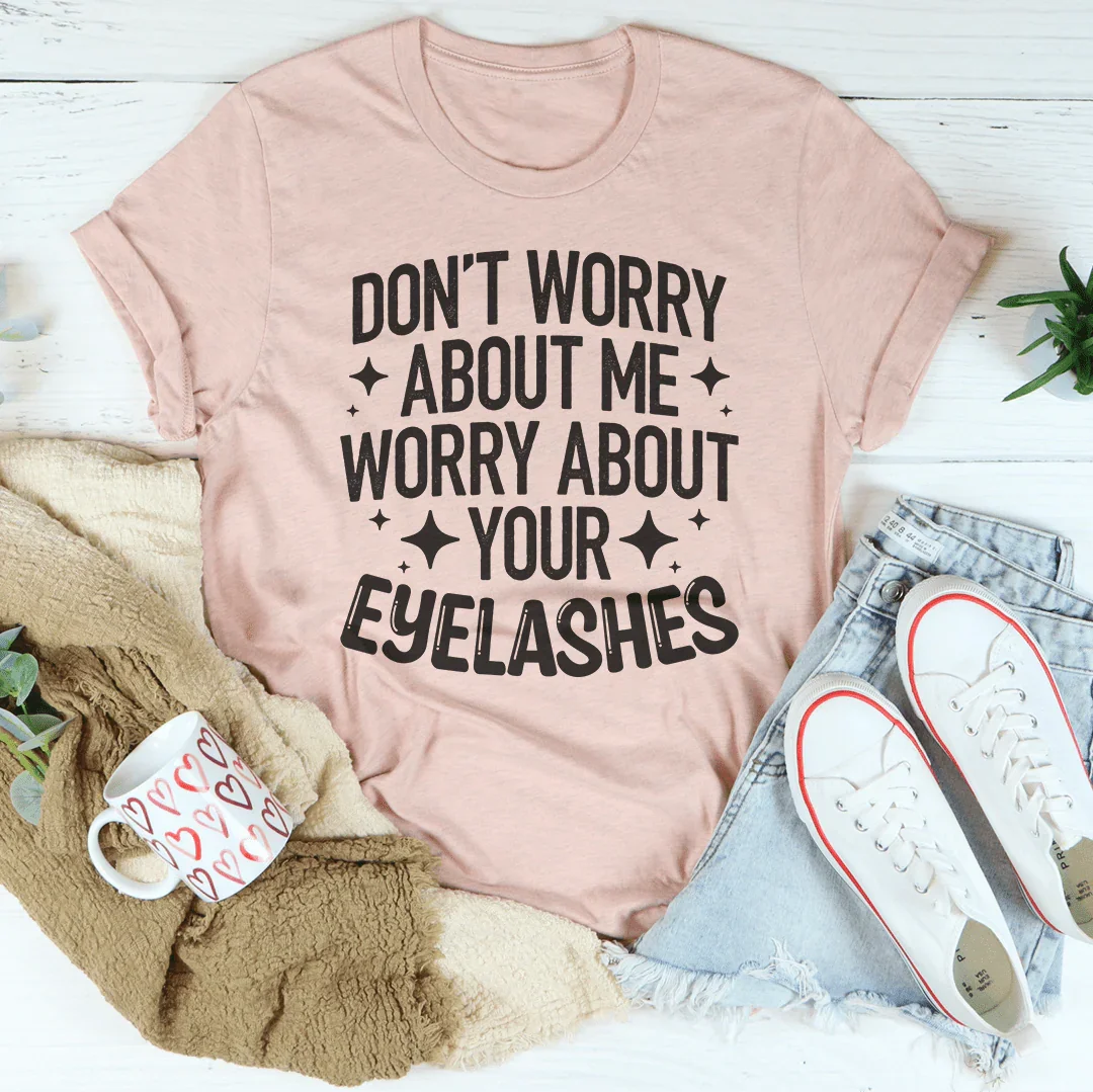 Don’t Worry About Me Worry About Your Eyelashes Tee