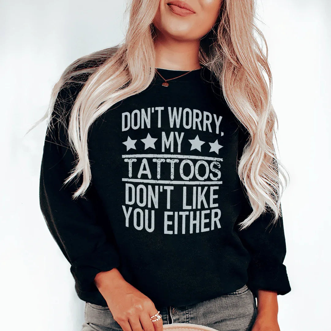 Don't Worry My Tattoos Don't Like You Either Sweatshirt
