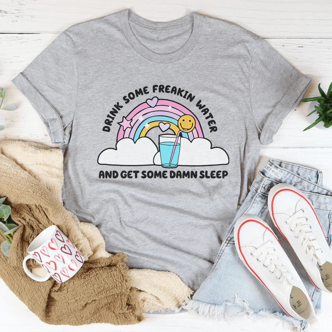 Drink Some Freakin Water And Get Some Damn Sleep Tee
