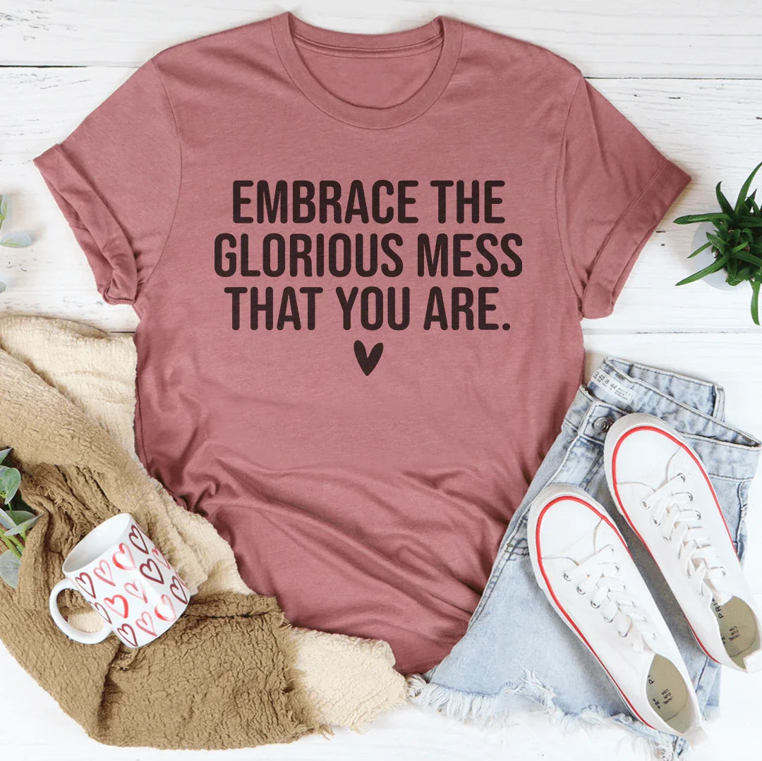 Embrace The Glorious Mess That Your Are Tee