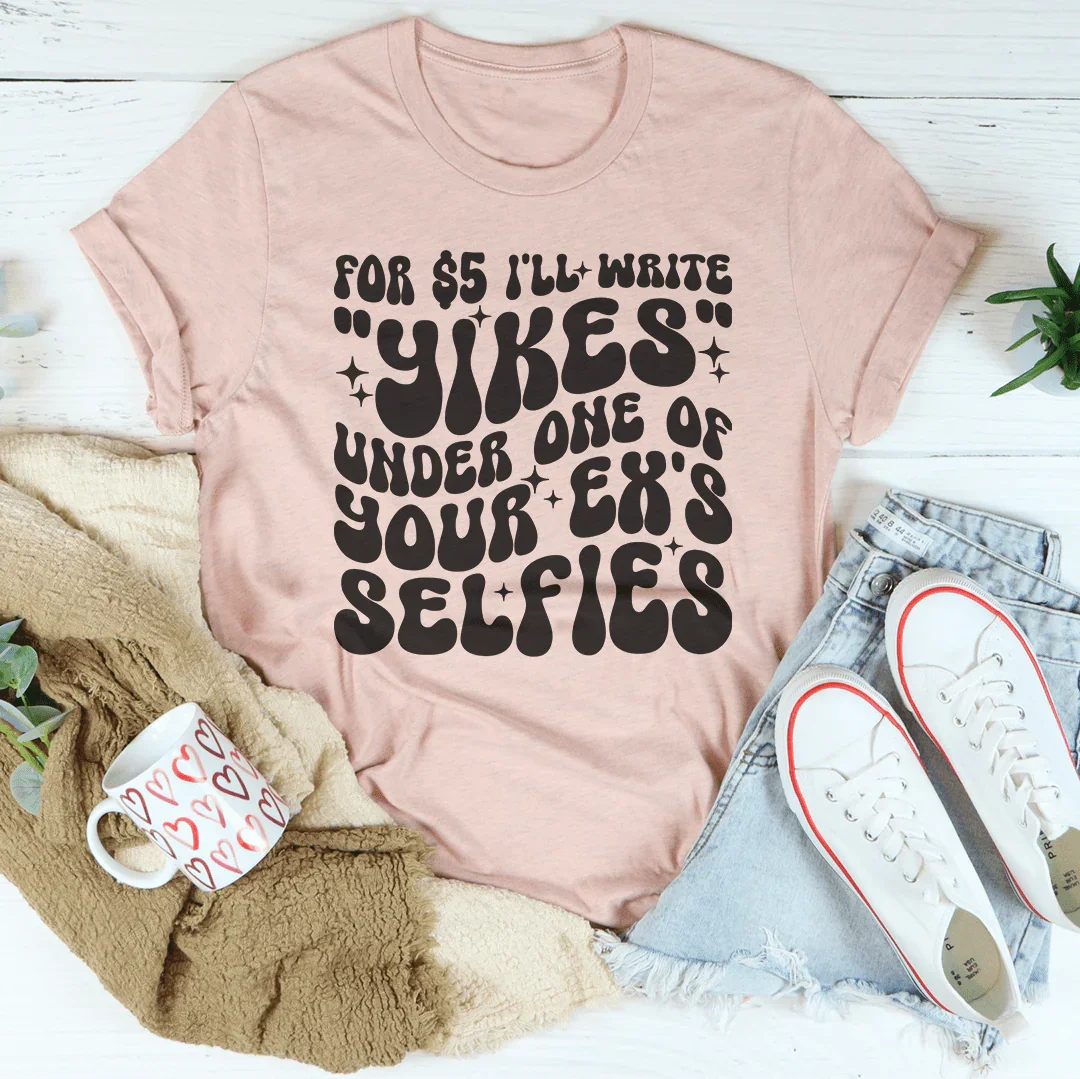 For $5 I'll Write Yikes Under One Of Your Ex's Selfies Tee