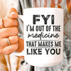 FYI I'm Out Of That Medicine That Makes Me Like You Ceramic Mug 15 oz