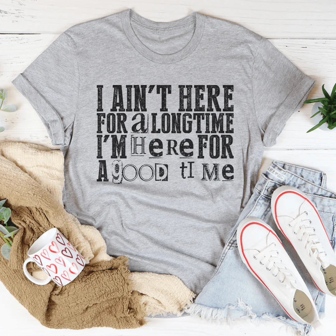 I Ain't Here For A Longtime I'm Here For A Good Time