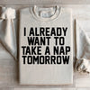 I Already Want To Take A Nap Tomorrow Sweatshirt