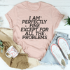 I Am Perfectly Fine Except For All The Problems Tee