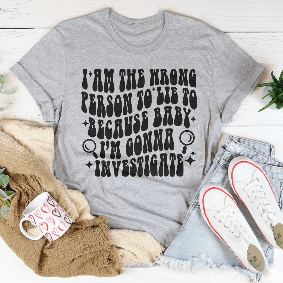 I Am The Wrong Person To Lie To Because Baby Tee