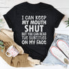 I Can Keep My Mouth Shut But You Can Read The Subtitles On My Face Tee