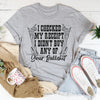 I Checked My Receipt I Didn’t Buy Any Of Your BS Tee