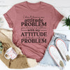 I Don't Have An Attitude Problem Tee