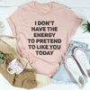 I Don't Have The Energy To Pretend To Like You Today Tee