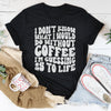 I Don't Know What I Would Do Without Coffee Tee