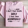 I Don't Treat People Badly I Treat Them Accordingly Sweatshirt