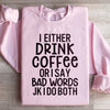 I Either Drink Coffee Or I Say Bad Words Sweatshirt
