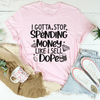 I Gotta Stop Spending Money Tee