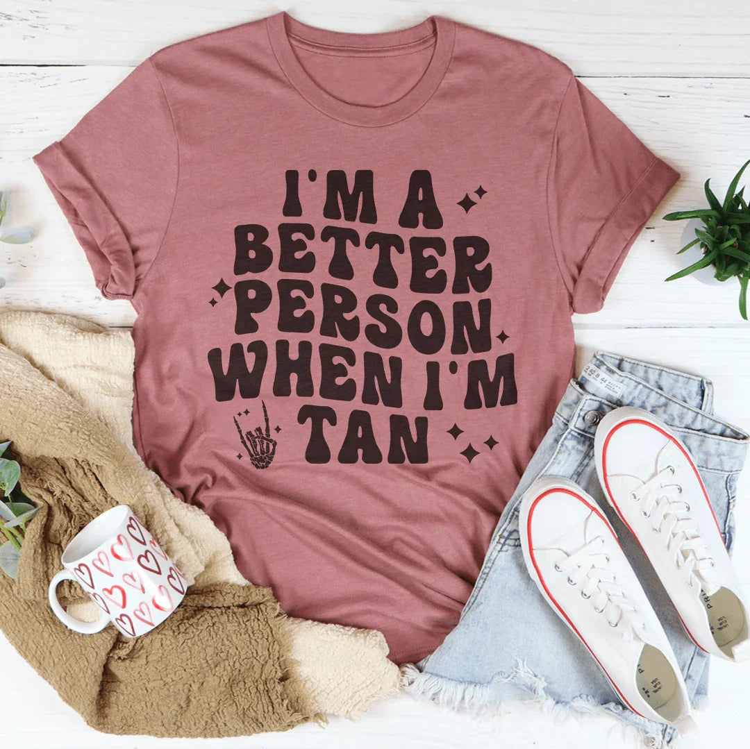 I'm A Better Person When I Am Tan Tee