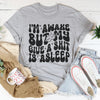 I’m Awake But My Give A Shit Is Asleep Tee