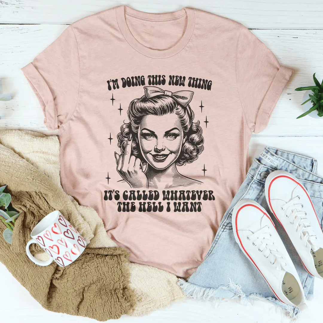 I'm Doing This New Thing It's Called Whatever The Hell I Want Tee