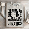 I'm Going To Be Fine I Come From A Strong Line Of Lunatics Sweatshirt