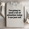 I'm Going To Need A Lot Of Attention Today Sweatshirt