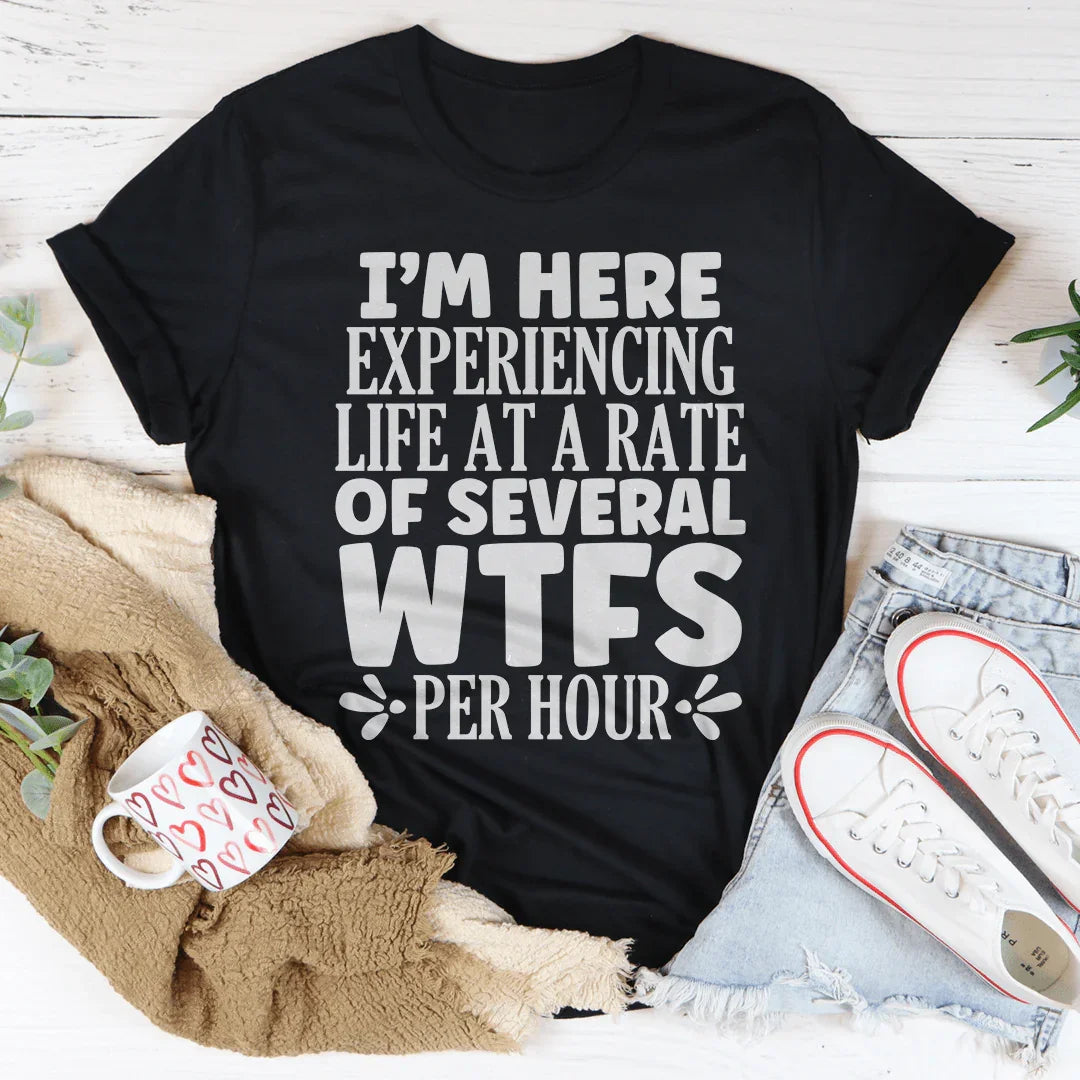 I'm Here Experiencing Life At A Rate of Several WTFs Per Hour Tee