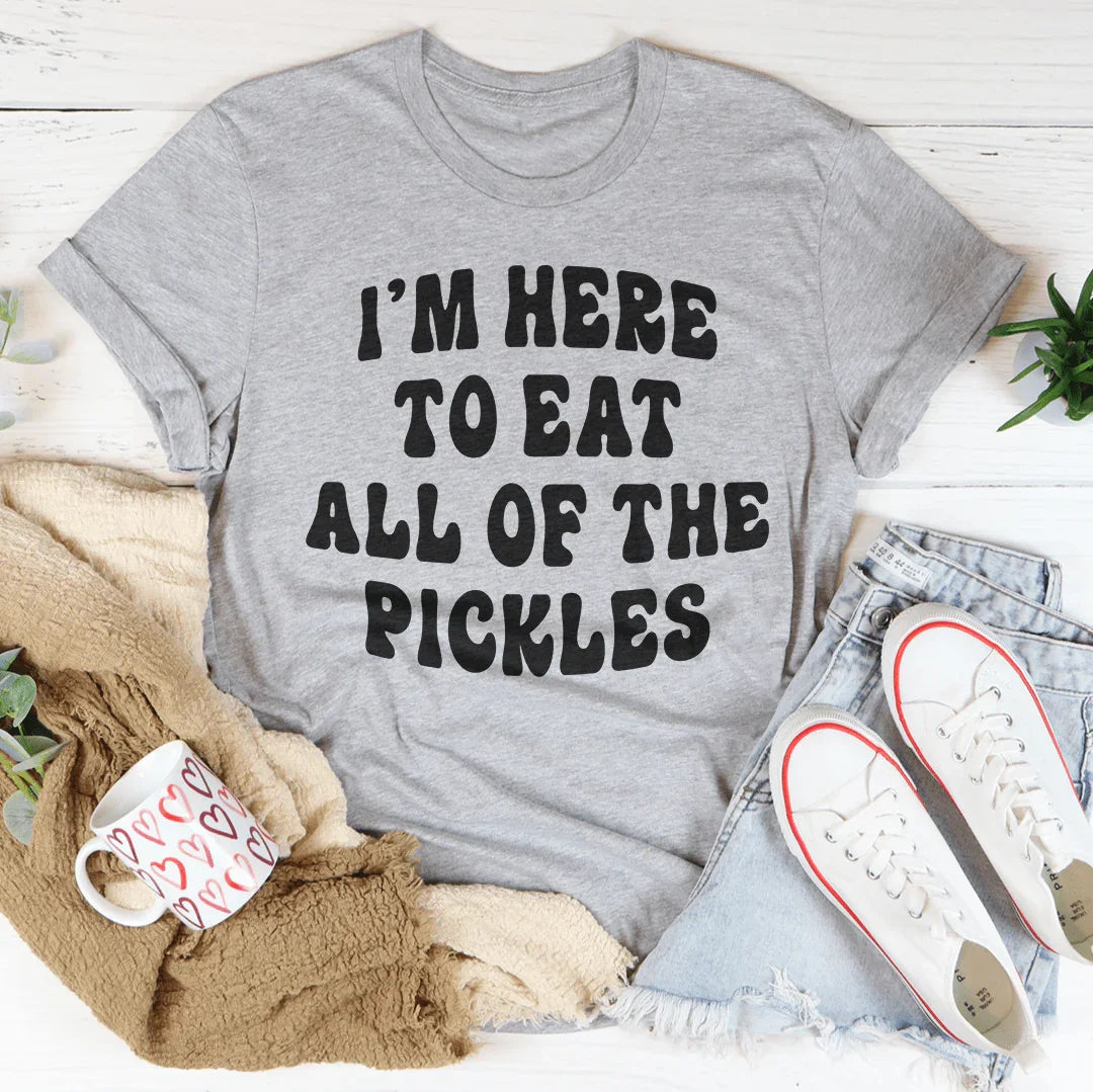 I'm Here To Eat All Of The Pickles Tee