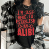 I'm Just Here To Establish An Alibi Tee