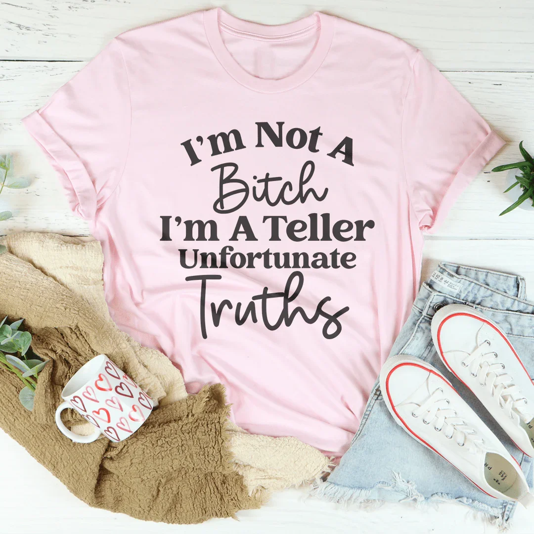 I’m Not A B* I’m A Teller Of Unfortunate Truths Tee