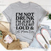 I'm Not Drunk I'm Just A Little Bit Loud And A Lot More Fun Tee